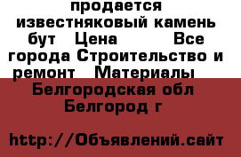 продается известняковый камень,бут › Цена ­ 150 - Все города Строительство и ремонт » Материалы   . Белгородская обл.,Белгород г.